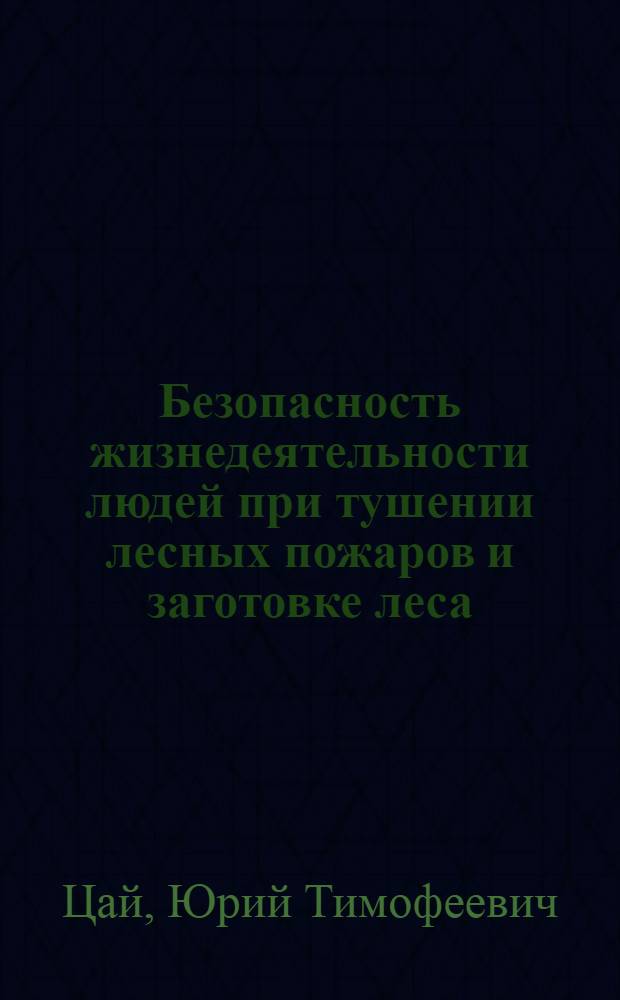 Безопасность жизнедеятельности людей при тушении лесных пожаров и заготовке леса : учебное пособие для студентов специальностей 250401.65, 250300.62, 250100.62, 250201 всех форм обучения