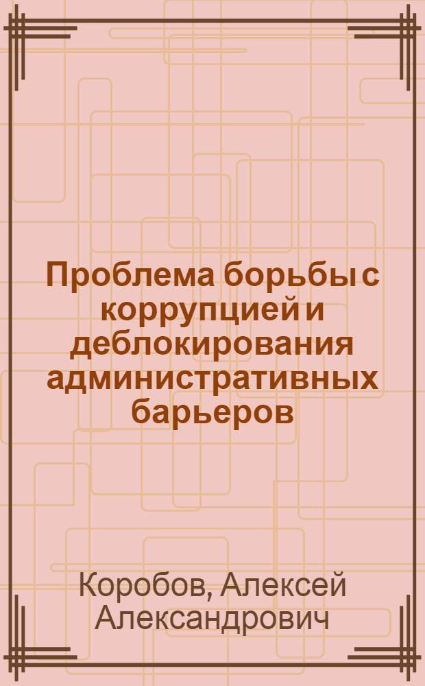 Проблема борьбы с коррупцией и деблокирования административных барьеров : монография
