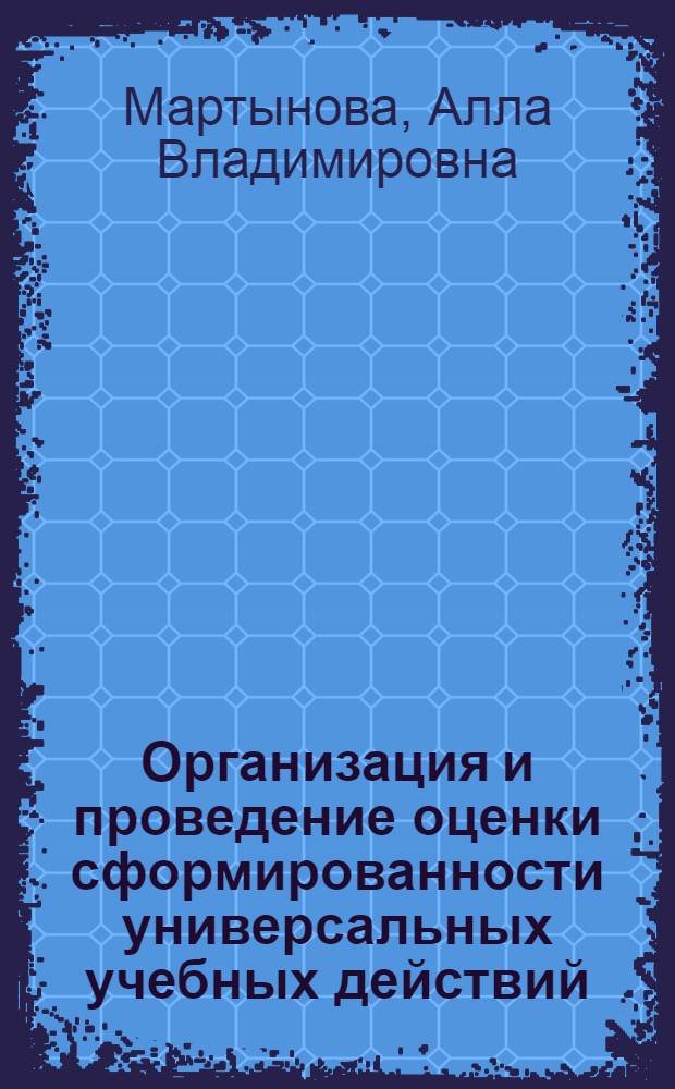 Организация и проведение оценки сформированности универсальных учебных действий : методическое пособие