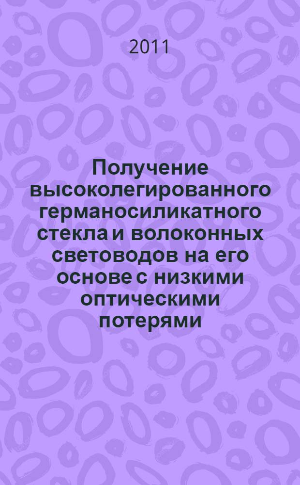 Получение высоколегированного германосиликатного стекла и волоконных световодов на его основе с низкими оптическими потерями : автореферат диссертации на соискание ученой степени кандидата химических наук : специальность 02.00.01 <Неорганическая химия>