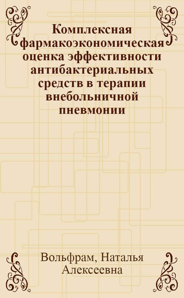 Комплексная фармакоэкономическая оценка эффективности антибактериальных средств в терапии внебольничной пневмонии : автореферат диссертации на соискание ученой степени кандидата фармацевтических наук : специальность 14.04.03 <Организация фармацевтического дела>