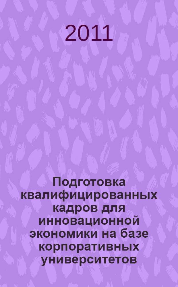 Подготовка квалифицированных кадров для инновационной экономики на базе корпоративных университетов : автореферат диссертации на соискание ученой степени кандидата экономических наук : специальность 08.00.05 <Экономика и управление народным хозяйством по отраслям и сферам деятельности>