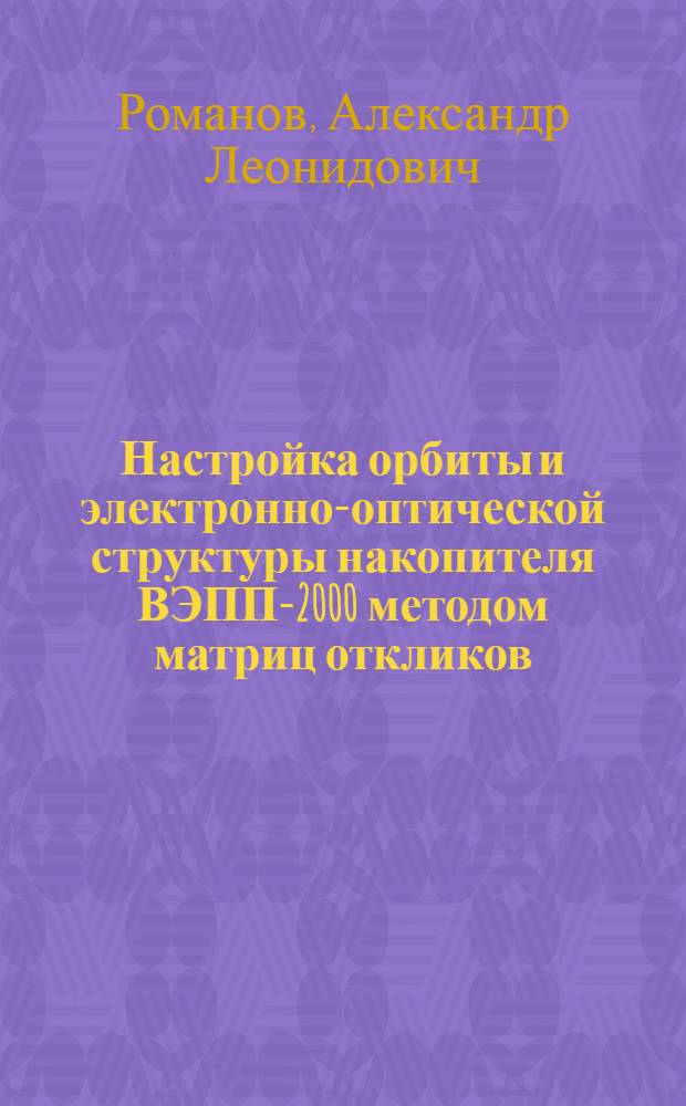 Настройка орбиты и электронно-оптической структуры накопителя ВЭПП-2000 методом матриц откликов : автореферат диссертации на соискание ученой степени кандидата физико-математических наук : специальность 01.04.20 <Физика пучков заряженных частиц и ускорительная техника>