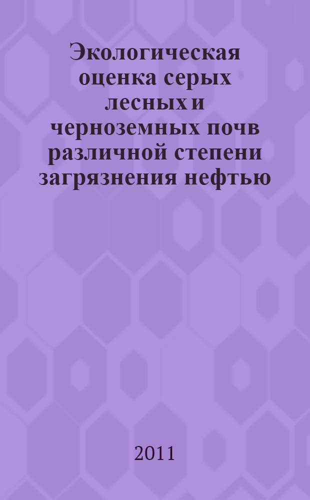 Экологическая оценка серых лесных и черноземных почв различной степени загрязнения нефтью : автореферат диссертации на соискание ученой степени кандидата биологических наук : специальность 03.02.08 <Экология по отраслям>