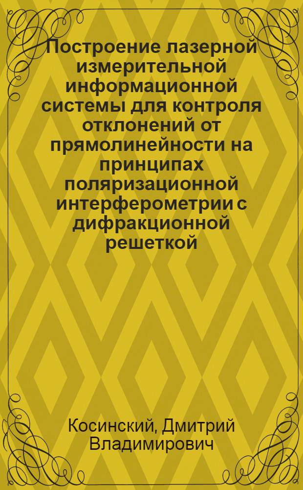 Построение лазерной измерительной информационной системы для контроля отклонений от прямолинейности на принципах поляризационной интерферометрии с дифракционной решеткой : автореферат диссертации на соискание ученой степени кандидата технических наук : специальность 05.11.16 <Информационно-измерительные и управляющие системы по отраслям>