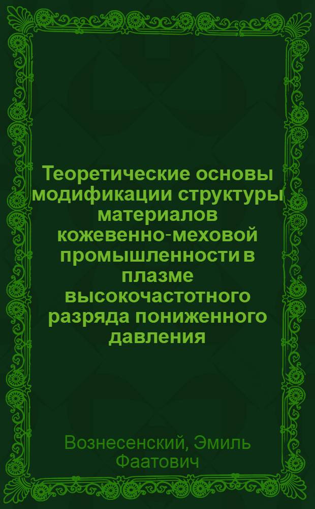 Теоретические основы модификации структуры материалов кожевенно-меховой промышленности в плазме высокочастотного разряда пониженного давления : автореферат диссертации на соискание ученой степени доктора технических наук : специальность 05.19.01 <Материаловедение производств текстильной и легкой промышленности>