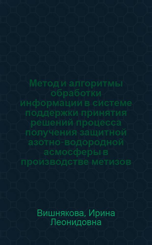 Метод и алгоритмы обработки информации в системе поддержки принятия решений процесса получения защитной азотно-водородной асмосферы в производстве метизов : автореферат диссертации на соискание ученой степени кандидата технических наук : специальность 05.13.01 <Системный анализ, управление и обработка информации по отраслям>