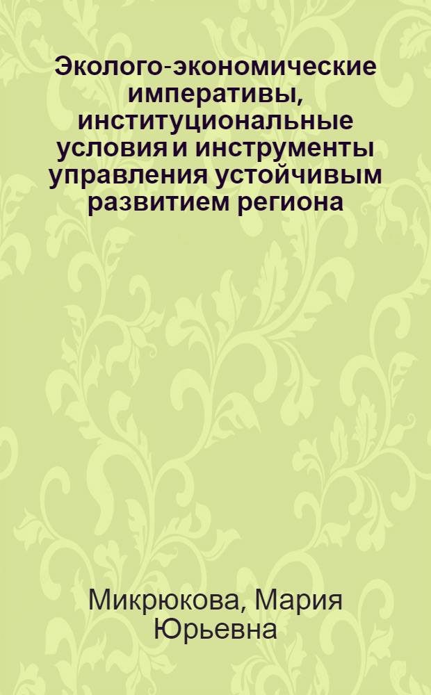 Эколого-экономические императивы, институциональные условия и инструменты управления устойчивым развитием региона : автореферат диссертации на соискание ученой степени кандидата экономических наук : специальность 08.00.05 <Экономика и управление народным хозяйством по отраслям и сферам деятельности>