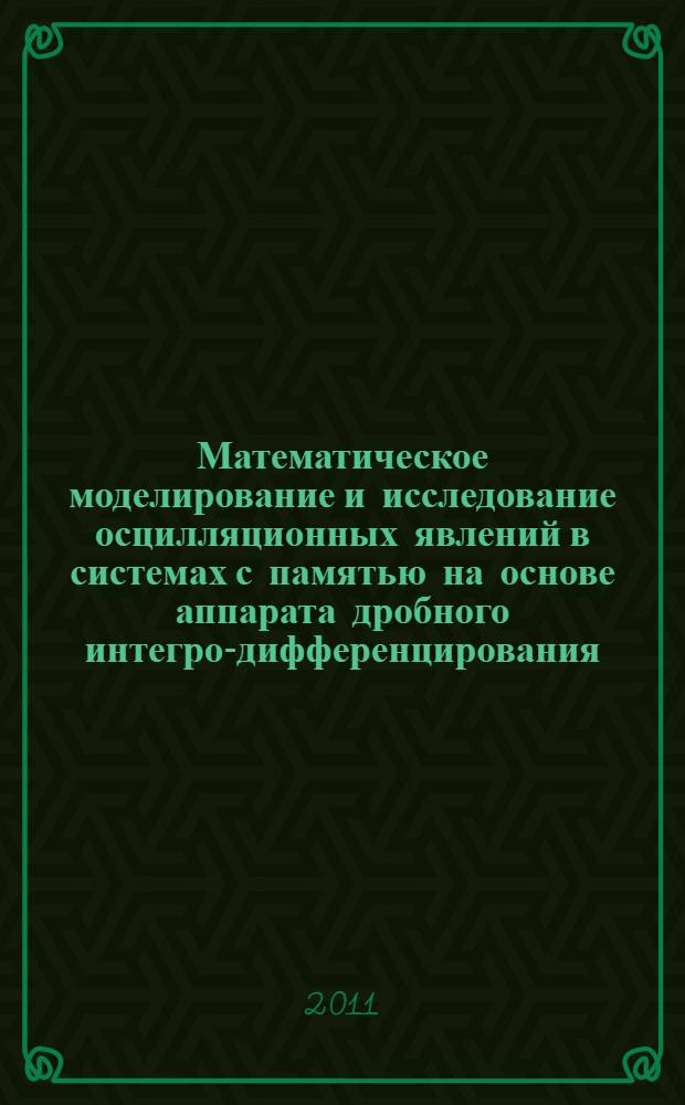 Математическое моделирование и исследование осцилляционных явлений в системах с памятью на основе аппарата дробного интегро-дифференцирования : автореферат диссертации на соискание ученой степени кандидата физико-математических наук : специальность 05.13.18 <Математическое моделирование, численные методы и комплексы программ>
