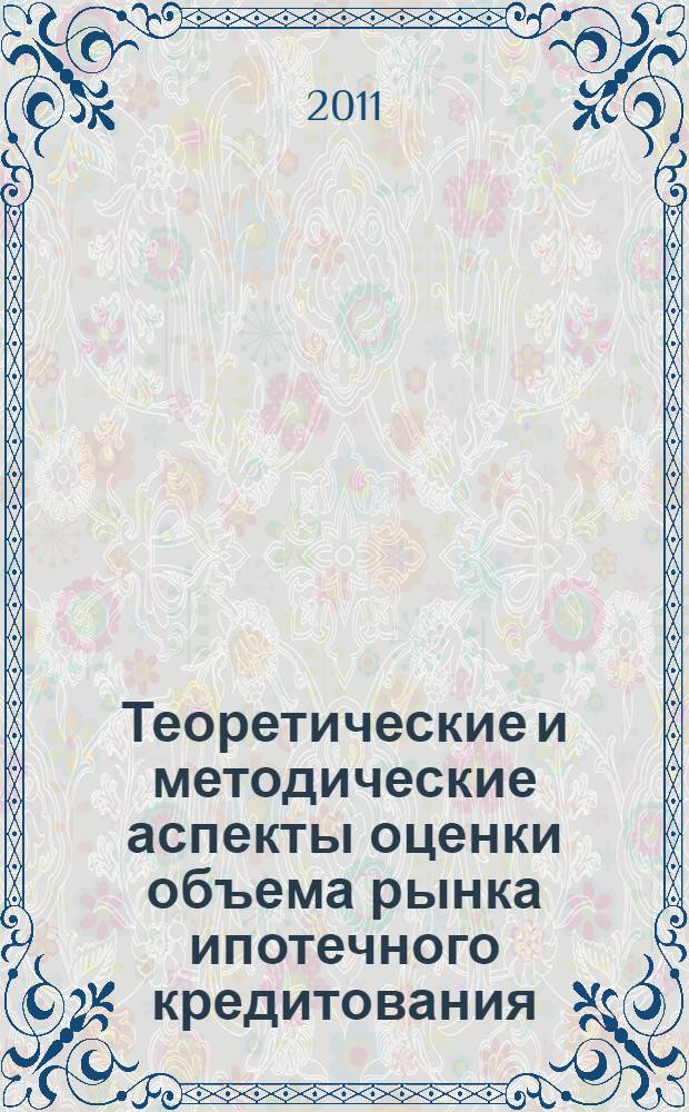 Теоретические и методические аспекты оценки объема рынка ипотечного кредитования : (на примере Приморского края) : автореферат диссертации на соискание ученой степени кандидата экономических наук : специальность 08.00.10 <Финансы, денежное обращение и кредит>