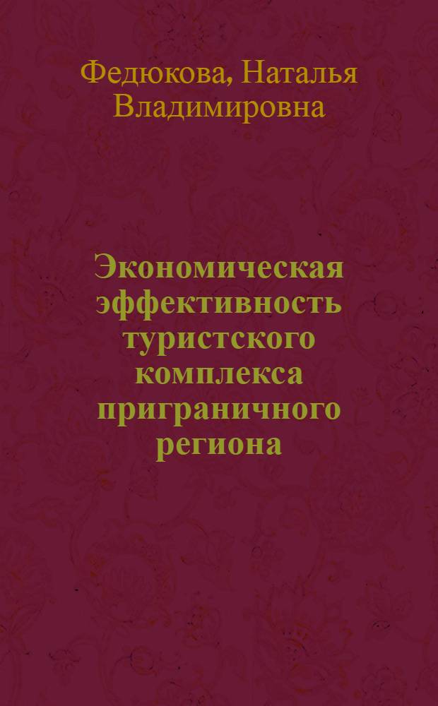 Экономическая эффективность туристского комплекса приграничного региона : (на примере Псковской области) : автореферат диссертации на соискание ученой степени кандидата экономических наук : специальность 08.00.05 <Экономика и управление народным хозяйством по отраслям и сферам деятельности>