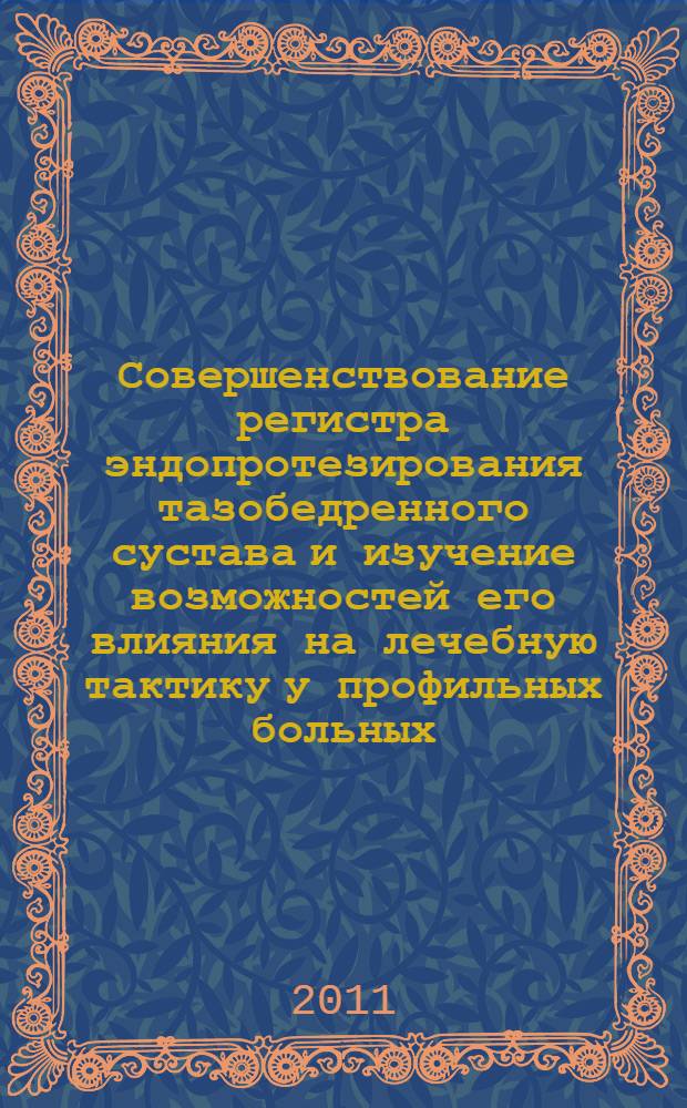 Совершенствование регистра эндопротезирования тазобедренного сустава и изучение возможностей его влияния на лечебную тактику у профильных больных : автореферат диссертации на соискание ученой степени кандидата медицинских наук : специальность 14.01.15 <Травматология и ортопедия> : специальность 14.02.03 <Общественное здоровье и здравоохранение>