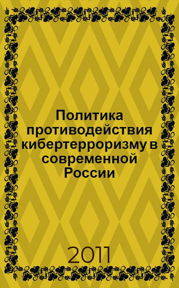 Политика противодействия кибертерроризму в современной России: политологический аспект : автореферат диссертации на соискание ученой степени кандидата политических наук : специальность 23.00.02 <Политические институты, политические процессы и технологии>