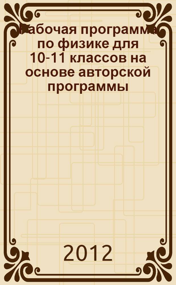 Рабочая программа по физике для 10-11 классов на основе авторской программы: Л.Э.Генденштейн, В.И.Зинковский. Физика. 7-11 классы