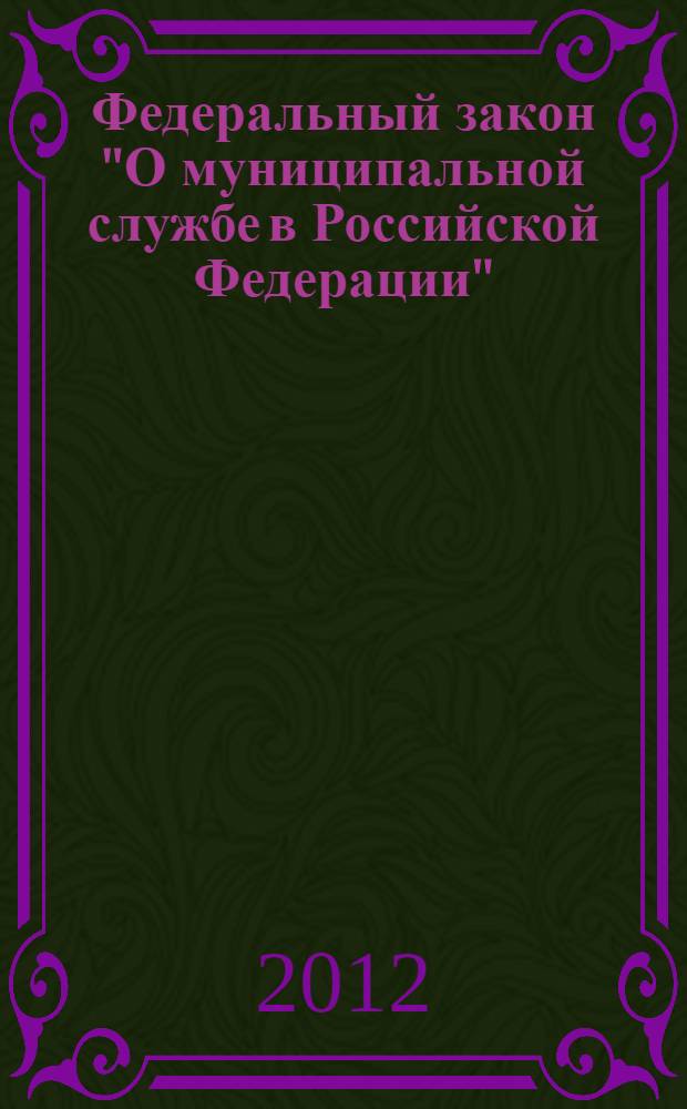 Федеральный закон "О муниципальной службе в Российской Федерации" : от 2 марта 2007 года N° 25-ФЗ : (в ред. Федеральных законов от 23.07.2008 N° 160-ФЗ ... от 21.11.2011 N° 329-ФЗ)