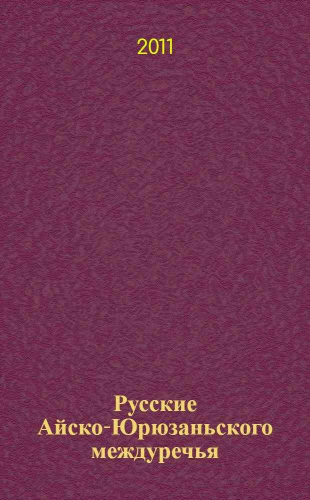 Русские Айско-Юрюзаньского междуречья : история, антропология, культура : историко-этнографические очерки
