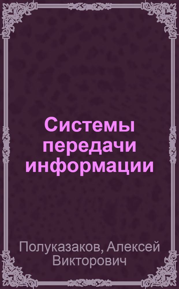 Системы передачи информации : конспект лекций : учебное пособие для студентов, обучающихся по специальности "Автоматизация технологических процессов и производст (в строительстве)"