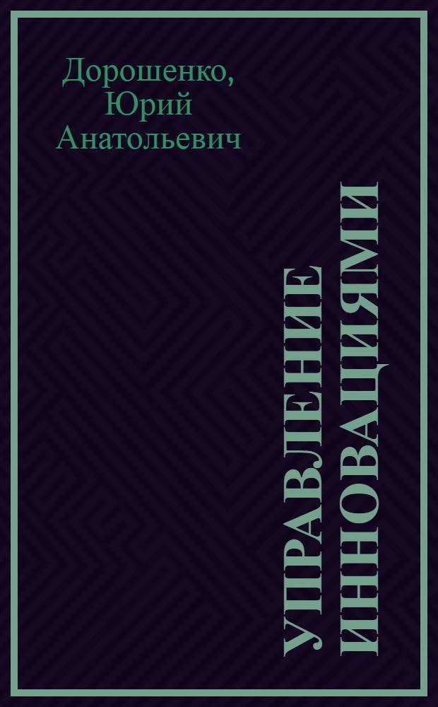 Управление инновациями : учебное пособие для студентов высших учебных заведений, обучающихся по специальности 080502 - Экономика и управление на предприятии промышленности строительных материалов