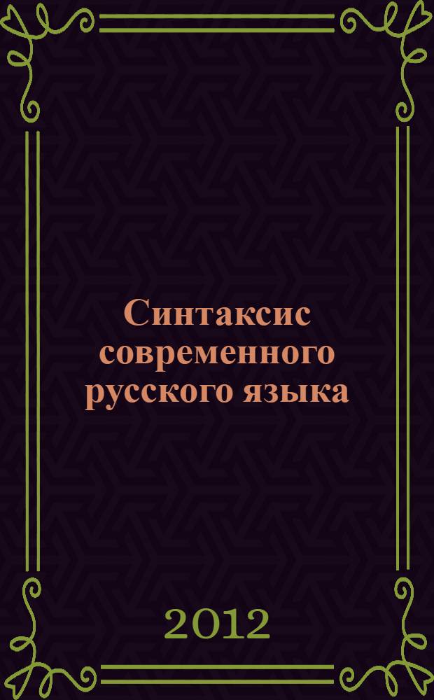 Синтаксис современного русского языка : учебное пособие : для студентов высших учебных заведений, обучающихся по направлению 050100 "Педагогическое образование" и специальности 050301 "Русский язык и литература" : соответствует Федеральному государственному образовательному стандарту 3-го поколения