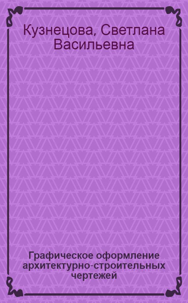 Графическое оформление архитектурно-строительных чертежей : учебное пособие для студентов направления бакалавриата 270800.62 "Строительство"