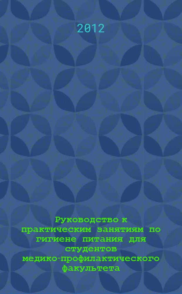 Руководство к практическим занятиям по гигиене питания для студентов медико-профилактического факультета : по специальности 060105 "Медико-профилактическое дело"