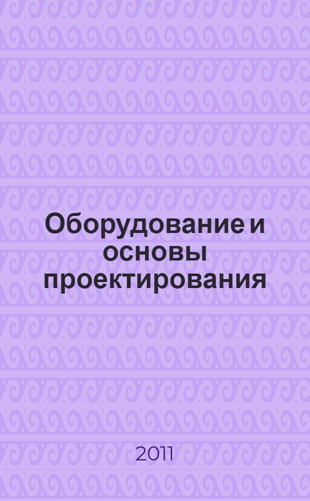 Оборудование и основы проектирования : учебное пособие для студентов направления бакалавриата по специальности 240100 "Химическая технология", 2410000 "Энерго- и ресурсосберегающие процессы в химической технологии, нефтехимии и биотехнологии" и специальности 240304 - Химическая технология тугоплавких неметаллических материалов