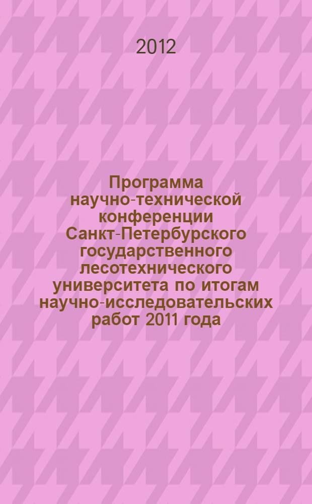 Программа научно-технической конференции Санкт-Петербурского государственного лесотехнического университета по итогам научно-исследовательских работ 2011 года. 23-30 января 2012 года