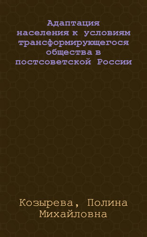 Адаптация населения к условиям трансформирующегося общества в постсоветской России : приложение к журналу "Философские науки" : специальный выпуск "Теория, методология и история социологии"