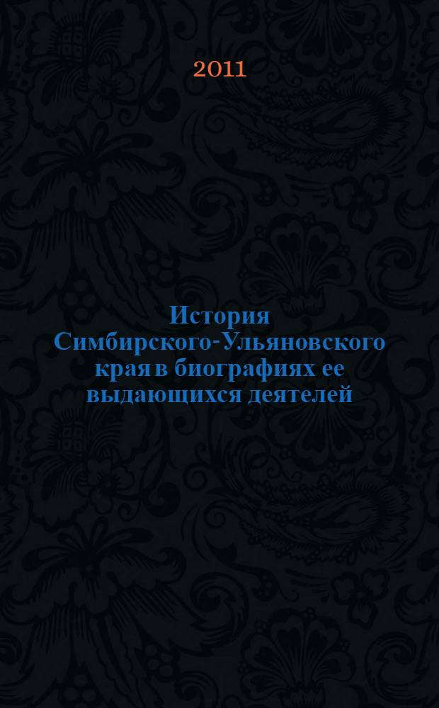История Симбирского-Ульяновского края в биографиях ее выдающихся деятелей : материалы Межрегиональной научно-практической конференции, Ульяновск, 10 марта 2011 года