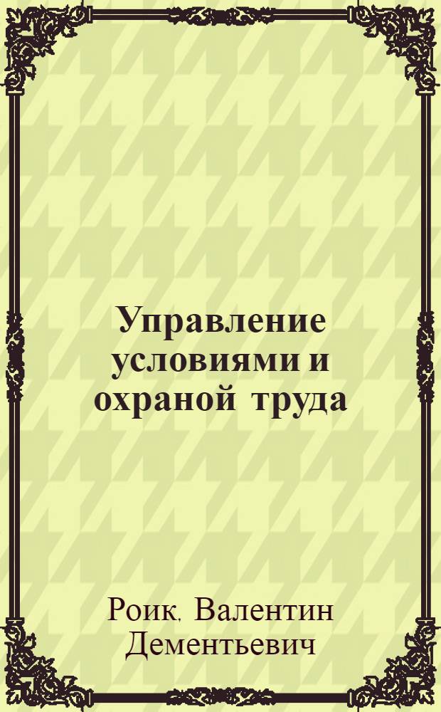 Управление условиями и охраной труда : учебное пособие для студентов специальности "Менеджмент организации" - 080507 специализации "Управление трудовыми отношениями, социальной защитой и страхованием"