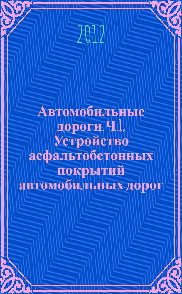 Автомобильные дороги. Ч.1, Устройство асфальтобетонных покрытий автомобильных дорог. Общие положения