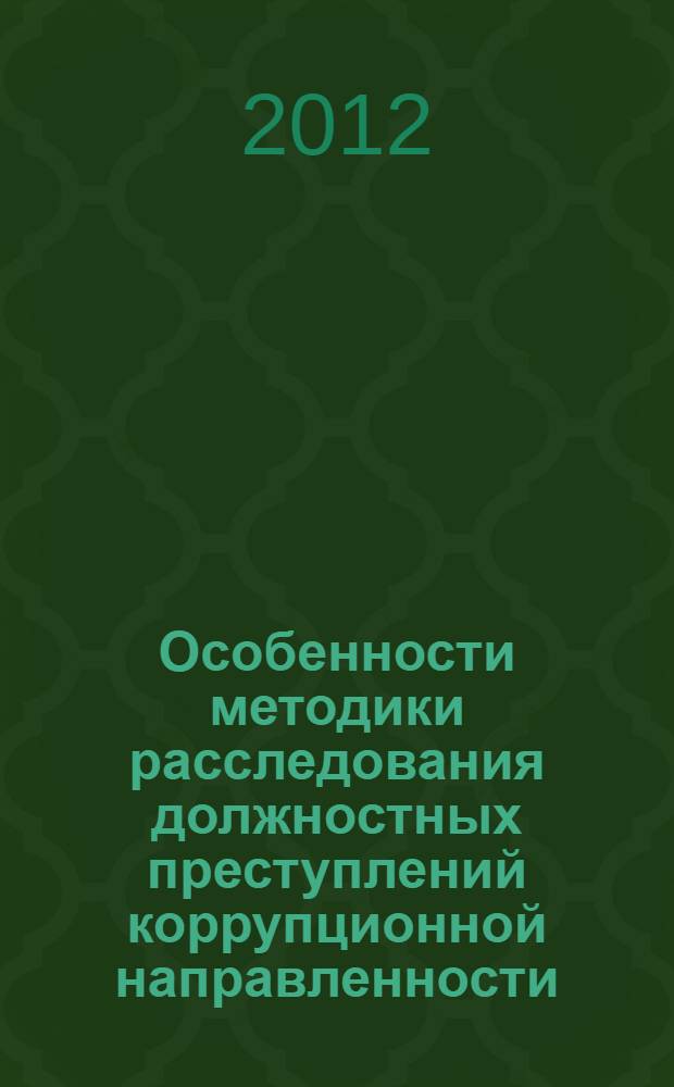 Особенности методики расследования должностных преступлений коррупционной направленности : монография