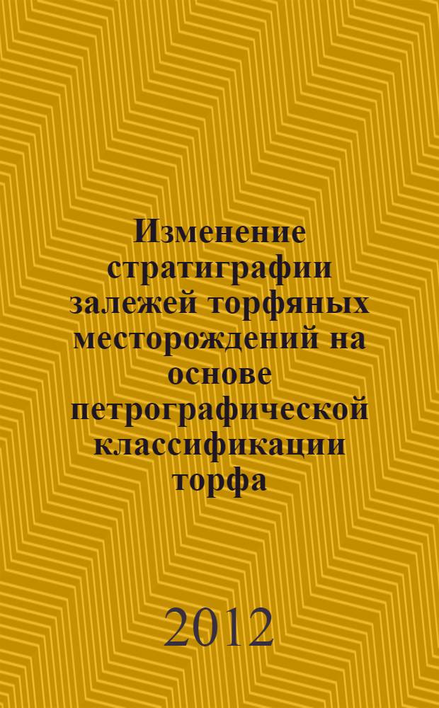 Изменение стратиграфии залежей торфяных месторождений на основе петрографической классификации торфа = Change of stratigraphy of peat deposits on the basis of petrographic classification of peat : монография
