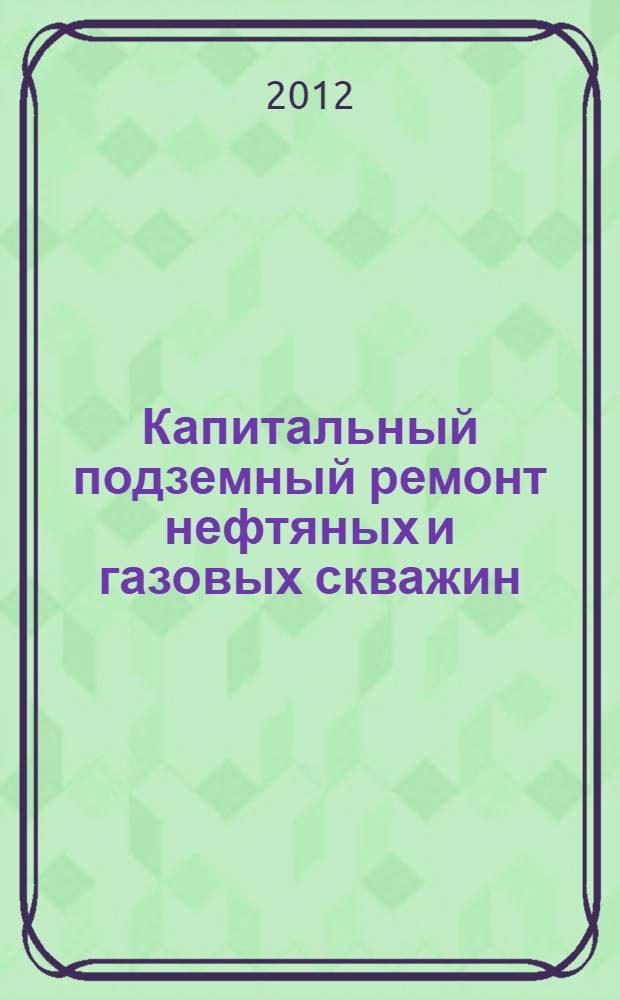 Капитальный подземный ремонт нефтяных и газовых скважин : в 4 т
