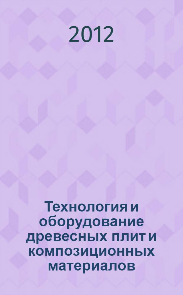 Технология и оборудование древесных плит и композиционных материалов : учебное пособие для студентов высших учебных заведений, обучающихся по направлению 250400.62 "Технология лесозаготовительных и деревоперерабатывающих производств", профиль "Технология деревообработки"