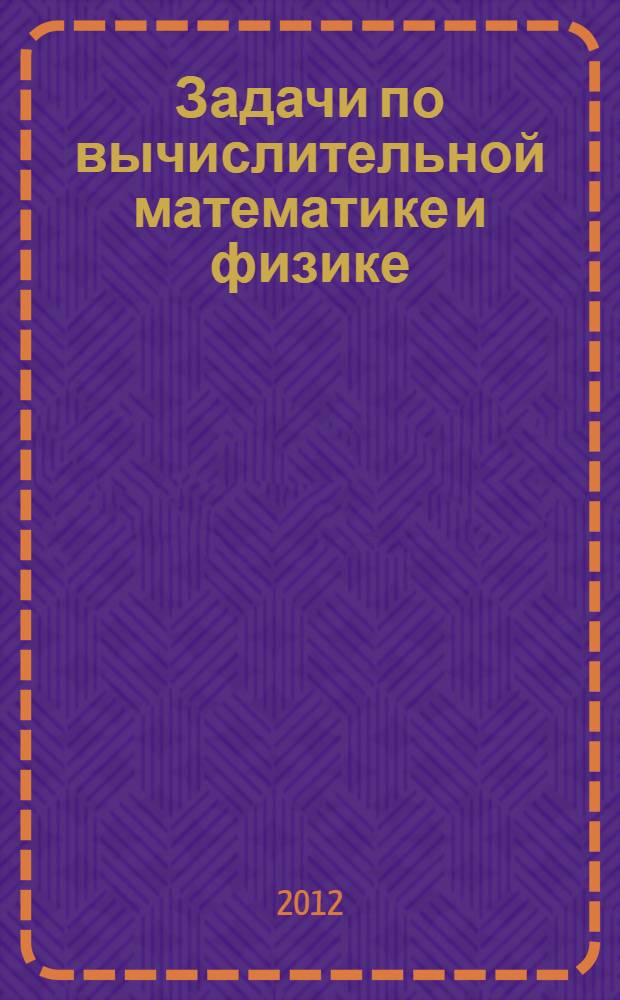Задачи по вычислительной математике и физике : для студентов физико-математических специальностей, изучающих приложения математического аппарата и методы вычислений