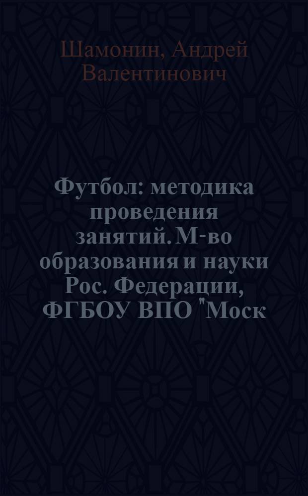 Футбол: методика проведения занятий. М-во образования и науки Рос. Федерации, ФГБОУ ВПО "Моск. гос. строит. ун-т"