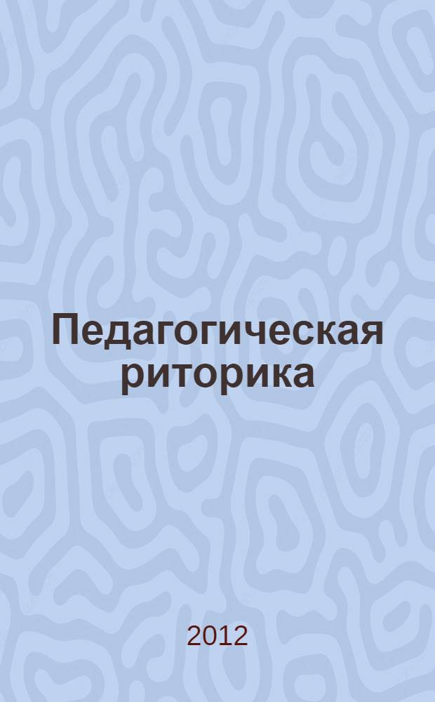 Педагогическая риторика : учебник : для студентов учреждений высшего профессионального образования по направлению 050100 - Педагогическое образование (квалификация "бакалавр")