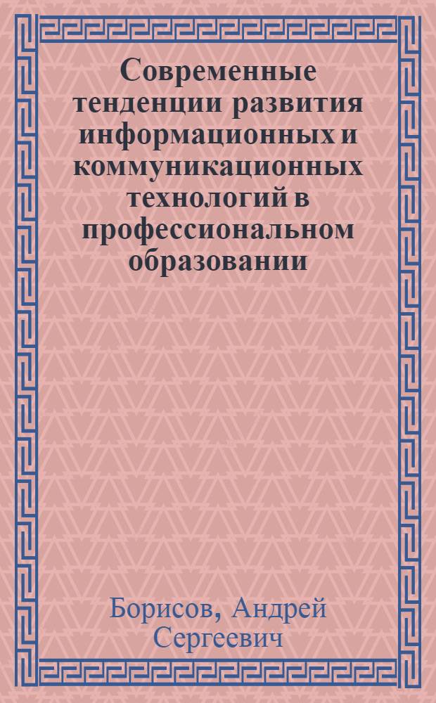 Современные тенденции развития информационных и коммуникационных технологий в профессиональном образовании : коллективная монография