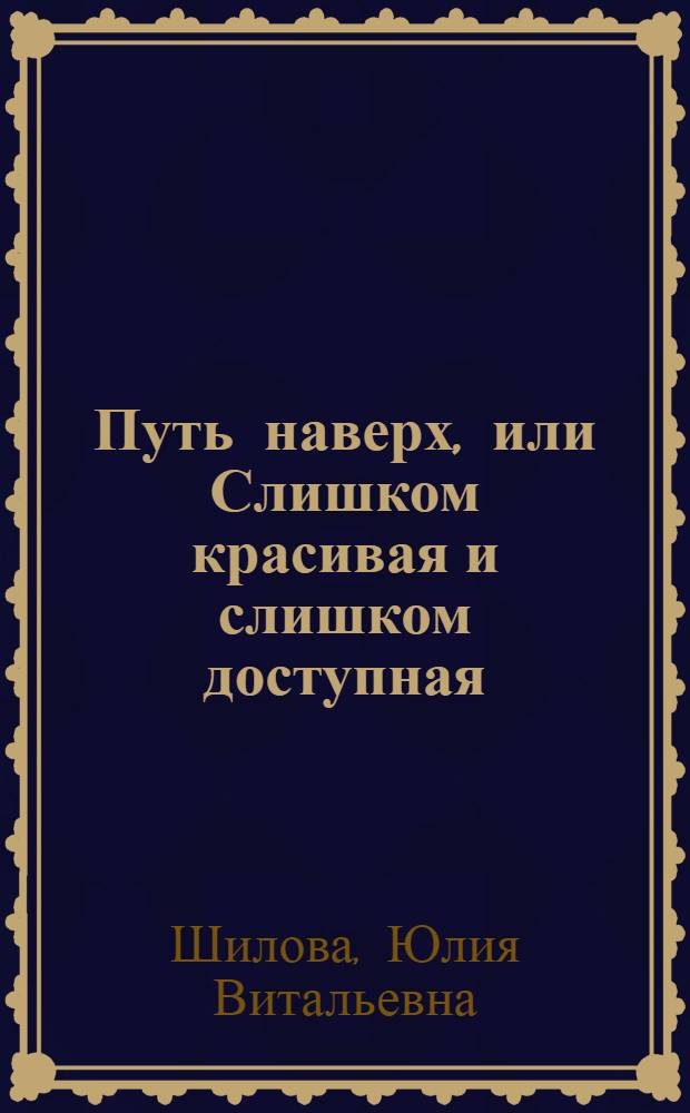 Путь наверх, или Слишком красивая и слишком доступная : роман