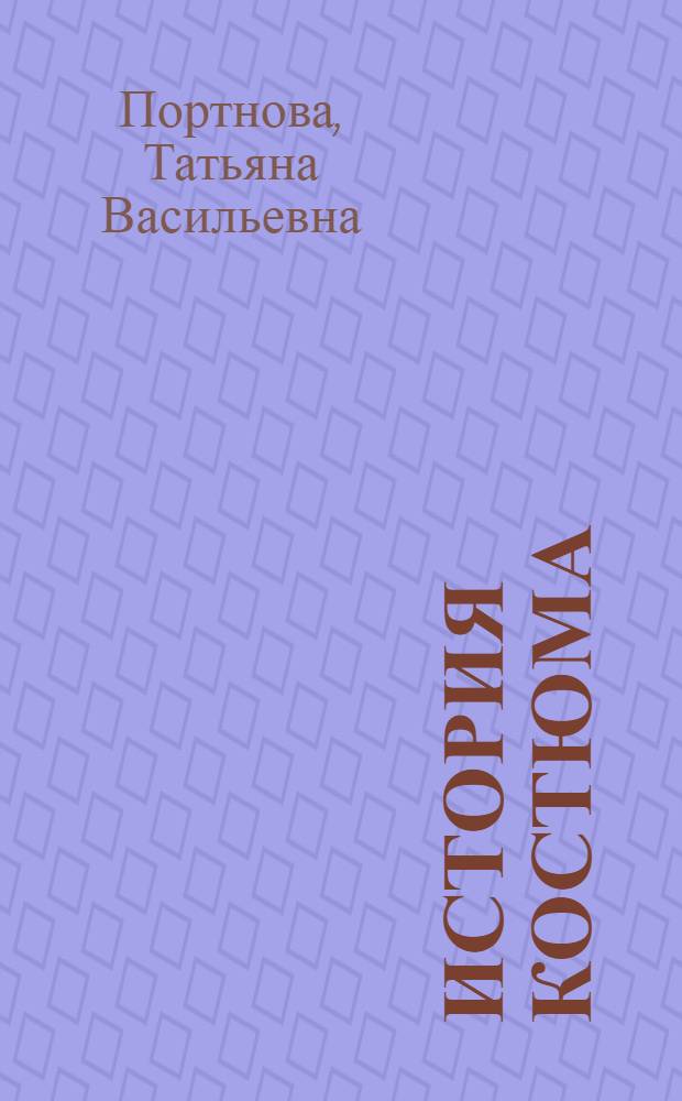 История костюма (исторический и сценический костюм) : учебно-методическое пособие для актерского, режиссерского, хореографического факультетов
