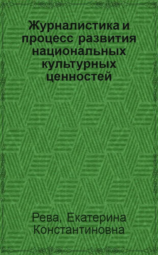 Журналистика и процесс развития национальных культурных ценностей : учебное пособие : для студентов, обучающихся по специальности 03.06.01 - "Журналистика"