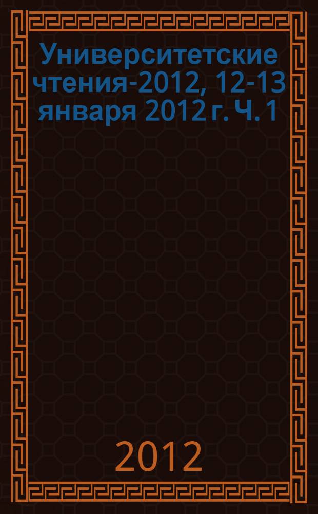 Университетские чтения-2012, 12-13 января 2012 г. Ч. 1 : Общее пленарное заседание ; Пленарные заседания симпозиумов I, II, III, IV, V