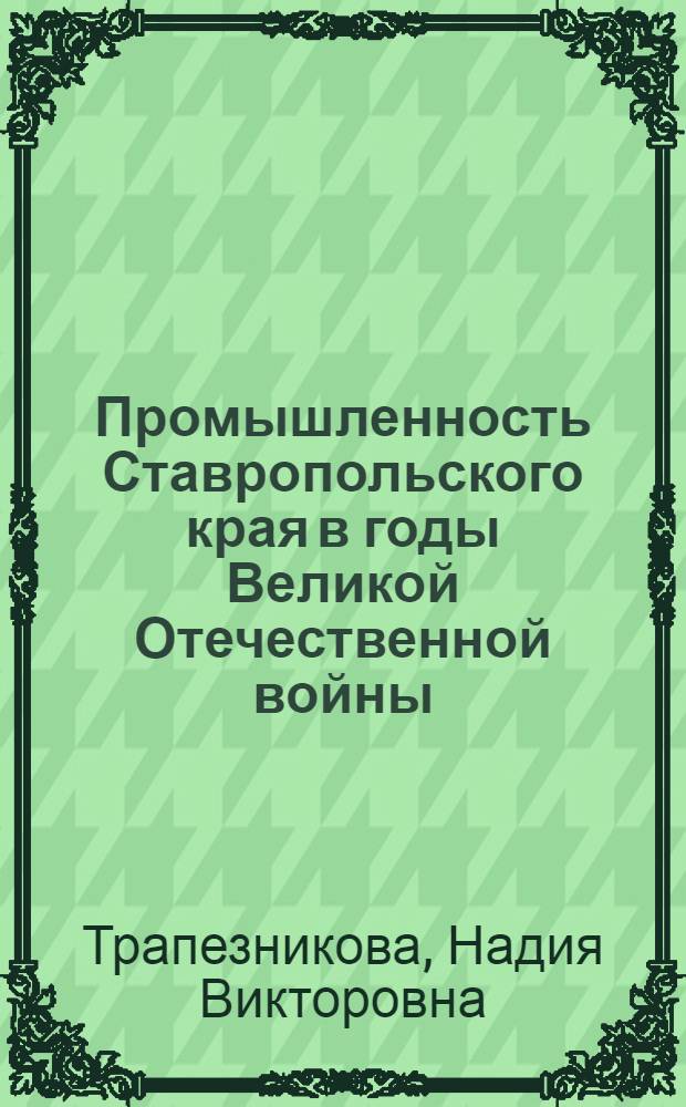 Промышленность Ставропольского края в годы Великой Отечественной войны: управление, состояние, итоги развития