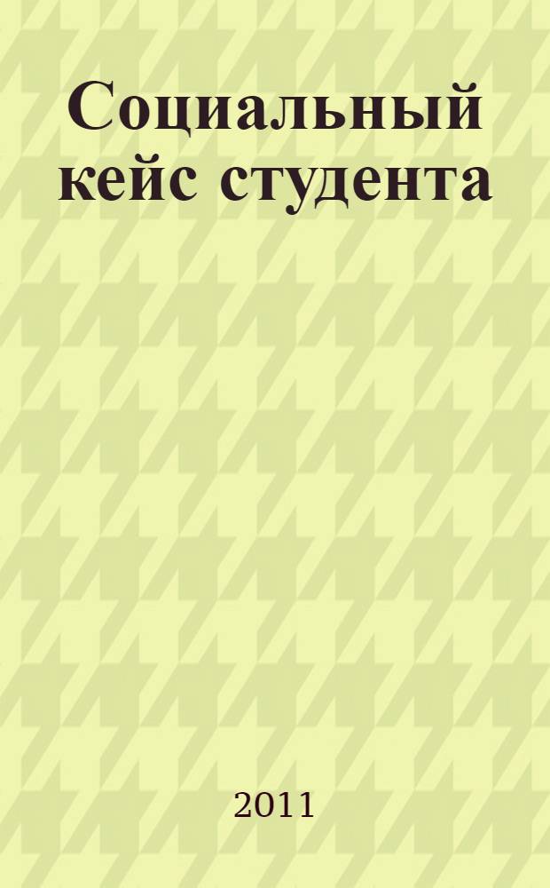 Социальный кейс студента : учебное пособие : для студентов первого курса высших учебных заведений