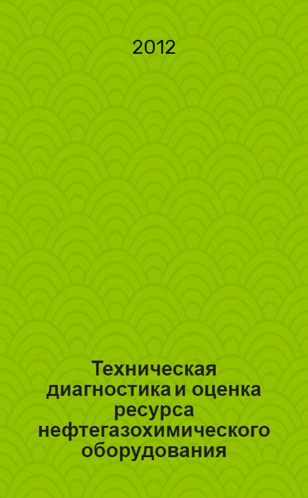 Техническая диагностика и оценка ресурса нефтегазохимического оборудования = Technical diagnostics and resource evaluation of oil gas and chemical equipment : учебное пособие для студентов высших учебных заведений, обучающихся по направлениям 151 "Технологические машины и оборудование", 150700 "Машиностроение"