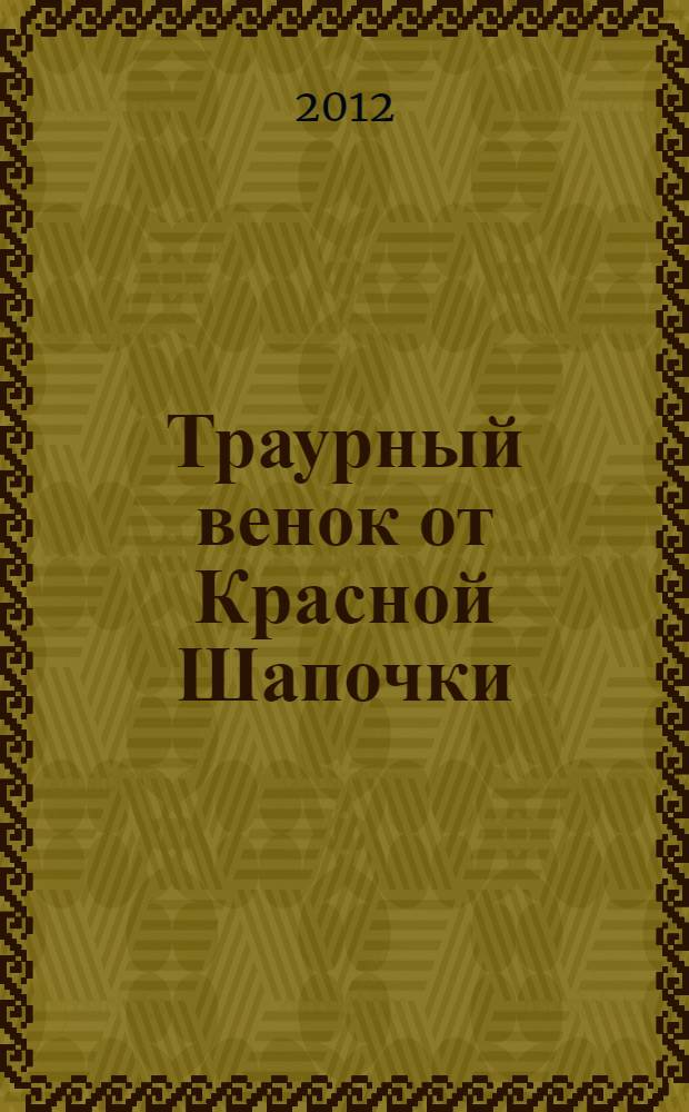 Траурный венок от Красной Шапочки : роман