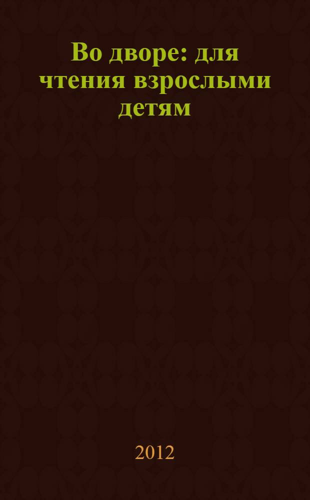 Во дворе: для чтения взрослыми детям