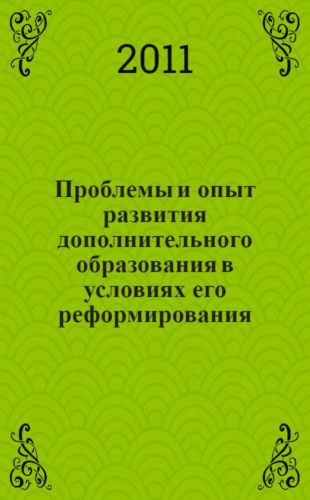 Проблемы и опыт развития дополнительного образования в условиях его реформирования : сборник статей по материалам X Всероссийской научно-практической конференции с международным участием, 30 марта 2011 года