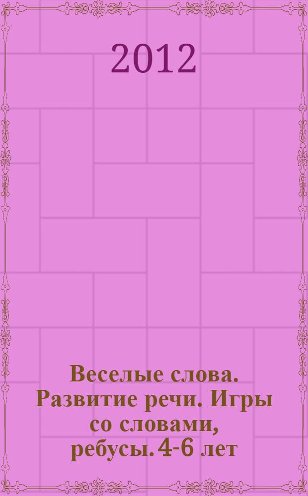 Веселые слова. Развитие речи. Игры со словами, ребусы. 4-6 лет